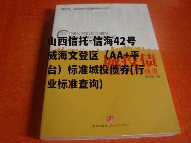 山西信托-信海42号威海文登区(AA+平台)标准城投债券(行业标准查询) 山西信托-信海42号威海文登区(AA+平台)标准城投债券(行业标准查询)