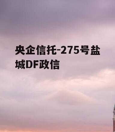 央企信托-275号盐城DF政信