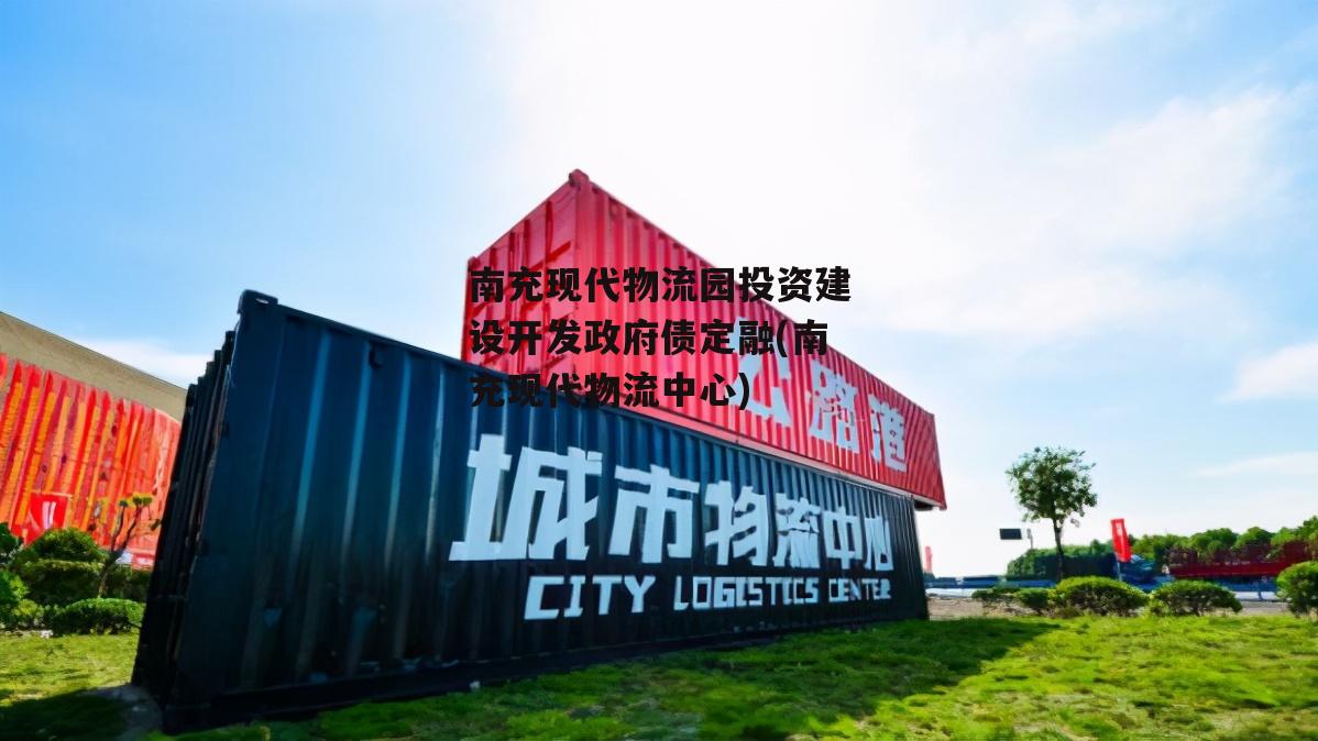 南充现代物流园投资建设开发政府债定融(南充现代物流中心)