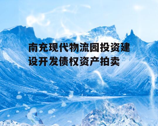 南充现代物流园投资建设开发债权资产拍卖