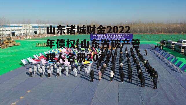 山东诸城财金2022年债权(山东省破产管理人名册2021)