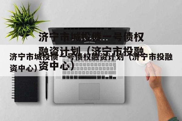 济宁市城投债一号债权融资计划（济宁市投融资中心）