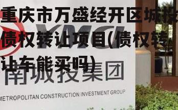 重庆市万盛经开区城投债权转让项目(债权转让车能买吗)