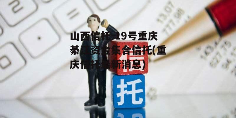 山西信托-19号重庆綦江资金集合信托(重庆信托最新消息)