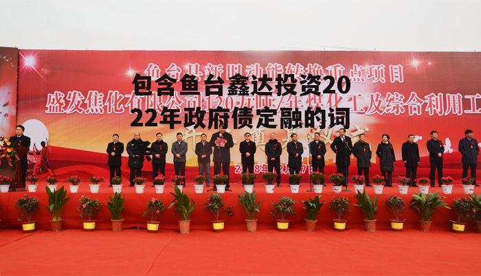 包含鱼台鑫达投资2022年政府债定融的词条