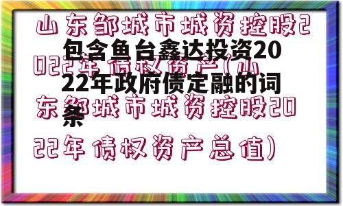 包含鱼台鑫达投资2022年政府债定融的词条 包含鱼台鑫达投资2022年政府债定融的词条