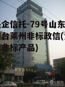央企信托-79号山东烟台莱州非标政信(金融非标产品)