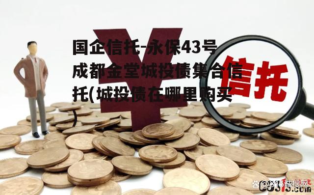 国企信托-永保43号成都金堂城投债集合信托(城投债在哪里购买) 国企信托-永保43号成都金堂城投债集合信托(城投债在哪里购买)