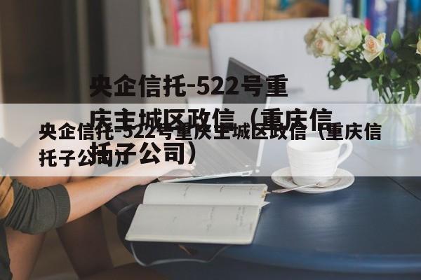 央企信托-522号重庆主城区政信（重庆信托子公司）