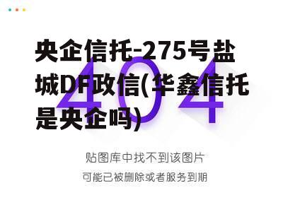 央企信托-275号盐城DF政信(华鑫信托是央企吗)