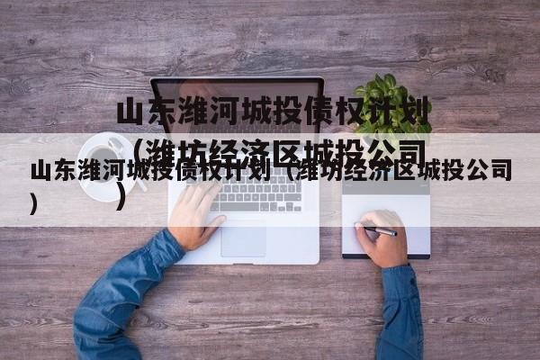山东潍河城投债权计划（潍坊经济区城投公司）