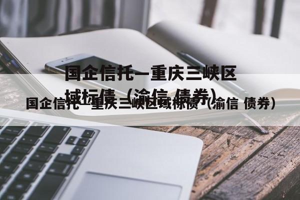 国企信托—重庆三峡区域标债（渝信 债券）