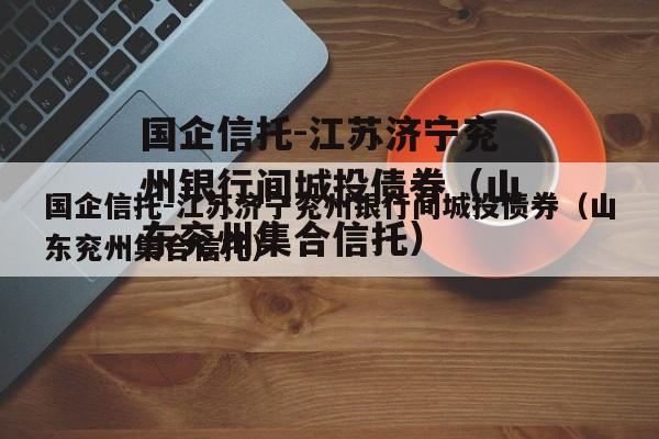 国企信托-江苏济宁兖州银行间城投债券（山东兖州集合信托）