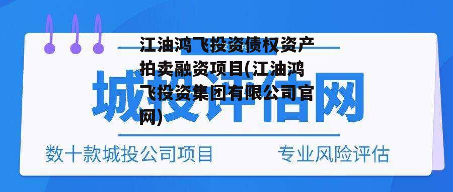 江油鸿飞投资债权资产拍卖融资项目(江油鸿飞投资集团有限公司官网)