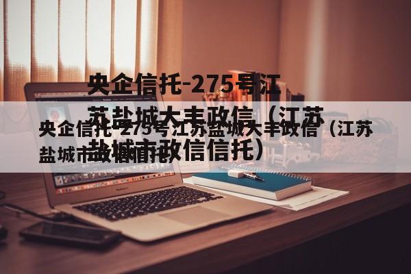 央企信托-275号江苏盐城大丰政信（江苏盐城市政信信托）