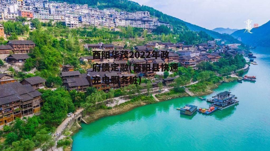 酉阳华茂2022年政府债定融(酉阳县快速充电服务桩)