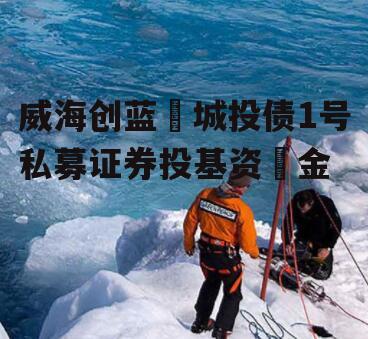 威海创蓝‬城投债1号私募证券投基资‬金
