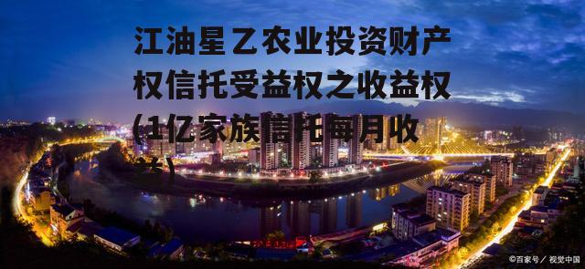 江油星乙农业投资财产权信托受益权之收益权(1亿家族信托每月收益)