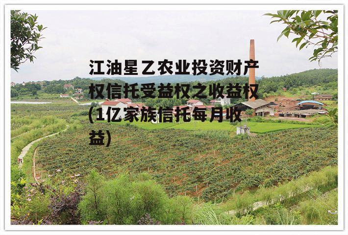 江油星乙农业投资财产权信托受益权之收益权(1亿家族信托每月收益)