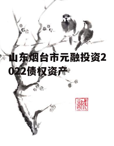 山东烟台市元融投资2022债权资产