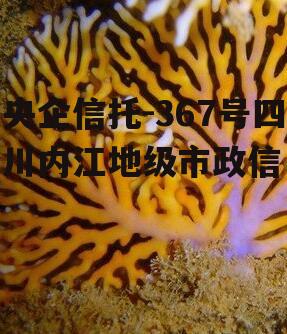央企信托-367号四川内江地级市政信