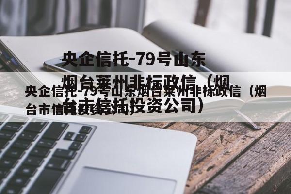 央企信托-79号山东烟台莱州非标政信（烟台市信托投资公司）