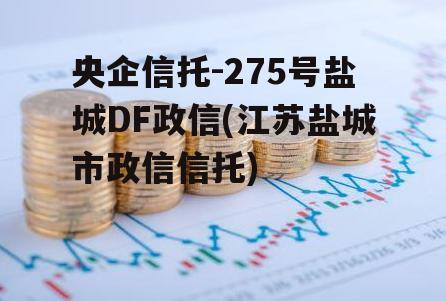 央企信托-275号盐城DF政信(江苏盐城市政信信托)