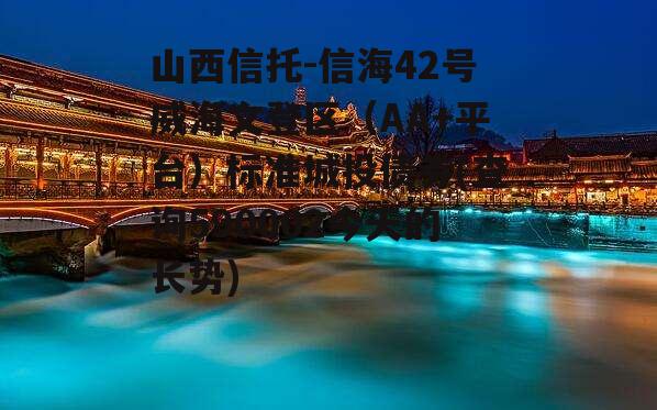 山西信托-信海42号威海文登区（AA+平台）标准城投债券(查询590002今天的长势)