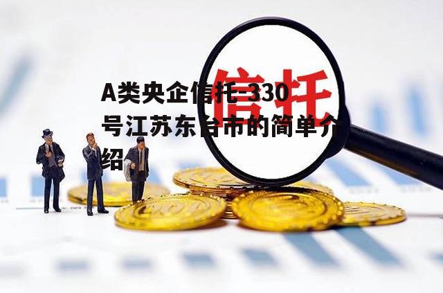 A类央企信托-330号江苏东台市的简单介绍