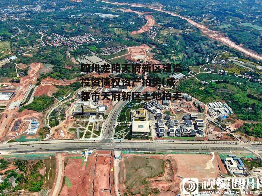 四川龙阳天府新区建设投资债权资产拍卖(成都市天府新区土地拍卖)