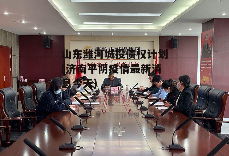 山东潍河城投债权计划(济南平阴疫情最新消息今天)