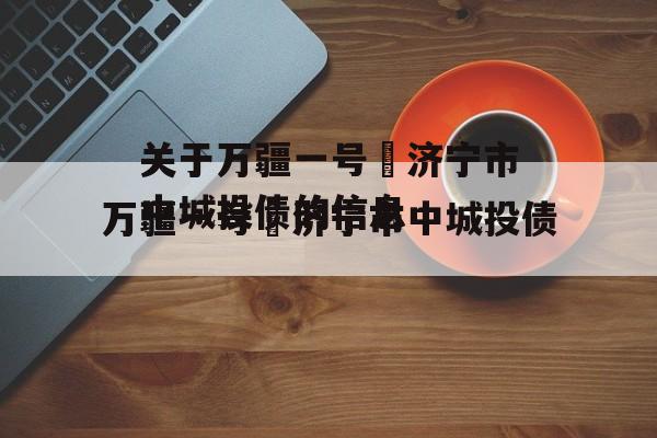 关于万疆一号•济宁市中城投债的信息