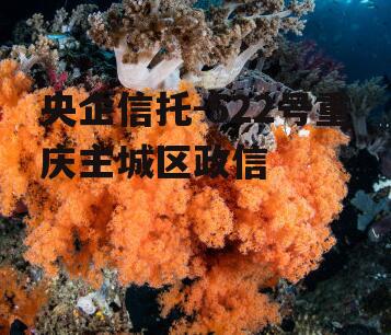 央企信托-522号重庆主城区政信