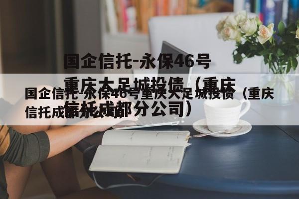 国企信托-永保46号重庆大足城投债（重庆信托成都分公司）