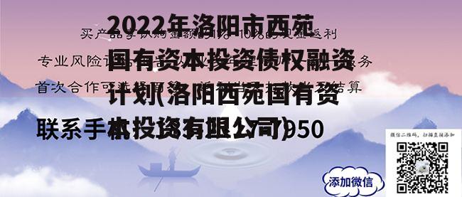 2022年洛阳市西苑国有资本投资债权融资计划(洛阳西苑国有资本投资有限公司)