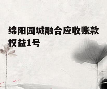 绵阳园城融合应收账款权益1号