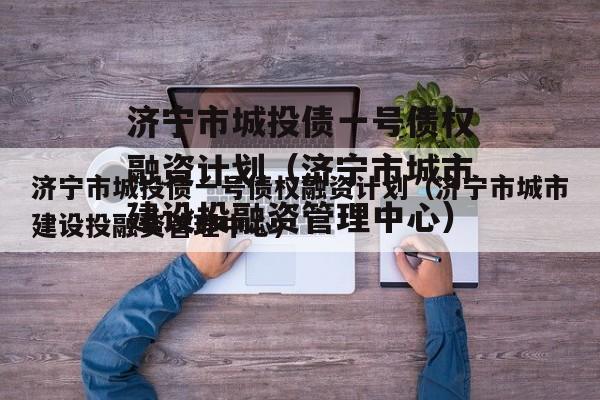 济宁市城投债一号债权融资计划（济宁市城市建设投融资管理中心）