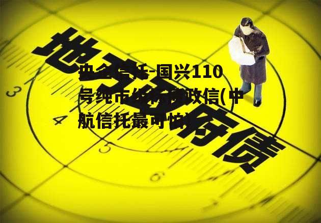 央企信托-国兴110号纯市级标债政信(中航信托最可怕)