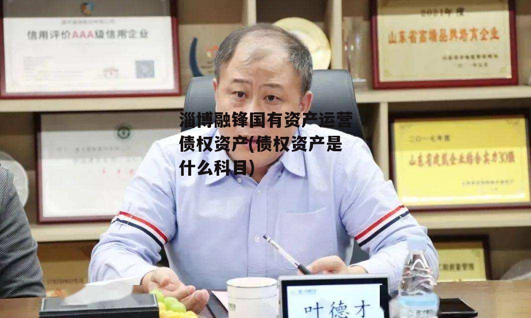 淄博融锋国有资产运营债权资产(债权资产是什么科目)