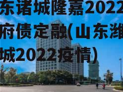 山东诸城隆嘉2022政府债定融(山东潍坊诸城2022疫情)