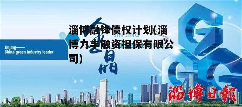 淄博融锋债权计划(淄博力丰融资担保有限公司) 淄博融锋债权计划(淄博力丰融资担保有限公司)