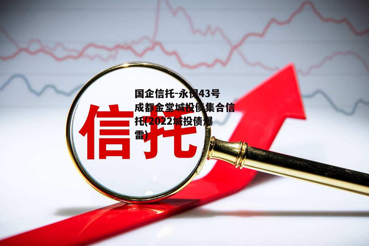 国企信托-永保43号成都金堂城投债集合信托(2022城投债爆雷)