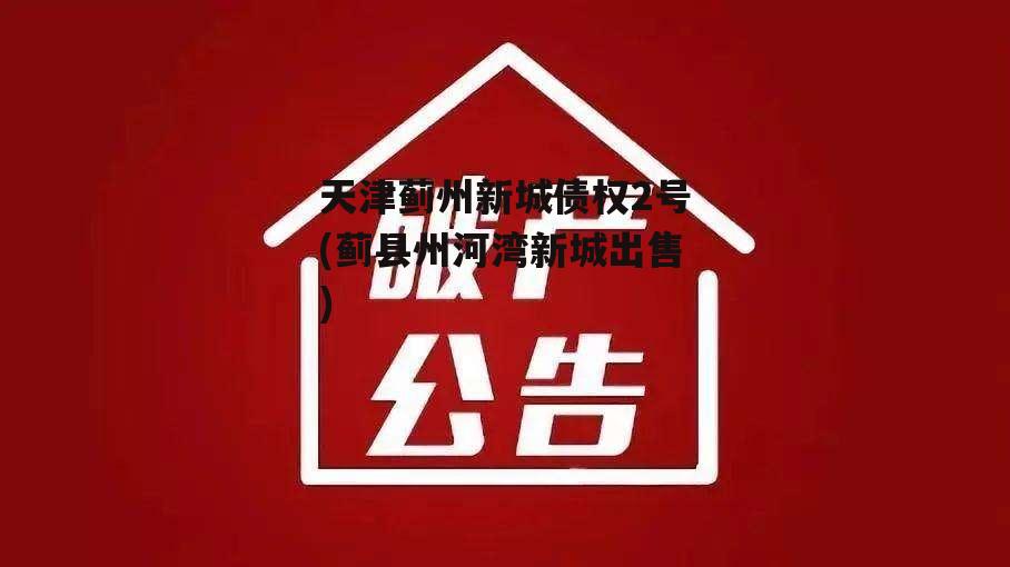 天津蓟州新城债权2号(蓟县州河湾新城出售)