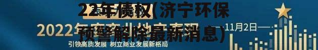 济宁鱼台鑫达投资2022年债权(济宁环保预警解除最新消息)