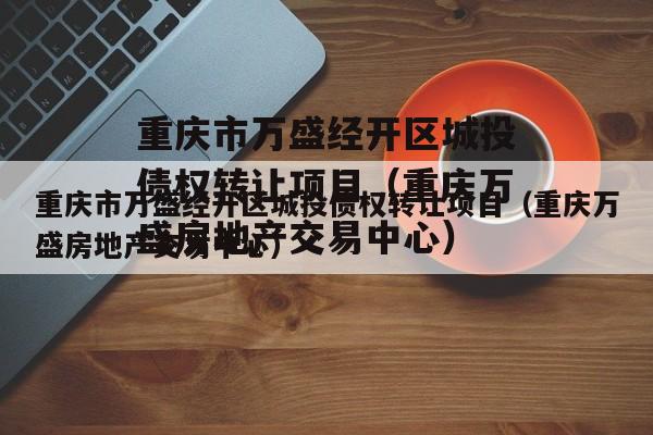 重庆市万盛经开区城投债权转让项目（重庆万盛房地产交易中心）