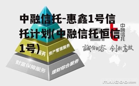 中融信托-惠鑫1号信托计划(中融信托恒信1号)