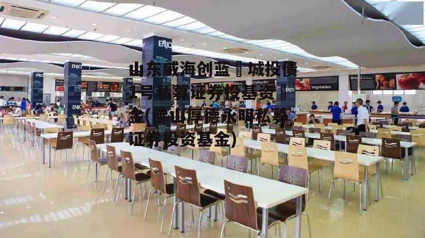 山东威海创蓝城投债1号私募证券投基资金(佛山厚德永明私募证券投资基金) 山东威海创蓝城投债1号私募证券投基资金(佛山厚德永明私募证券投资基金)