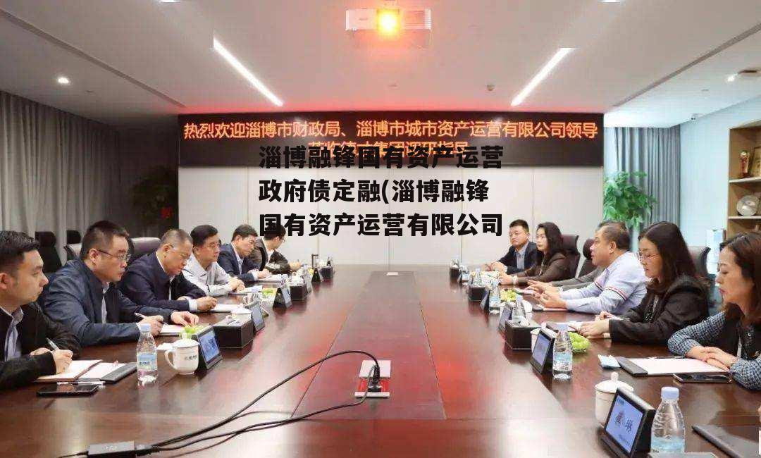 淄博融锋国有资产运营政府债定融(淄博融锋国有资产运营有限公司)
