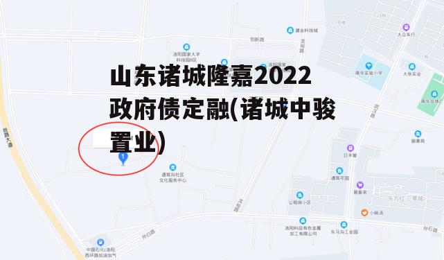 山东诸城隆嘉2022政府债定融(诸城中骏置业)