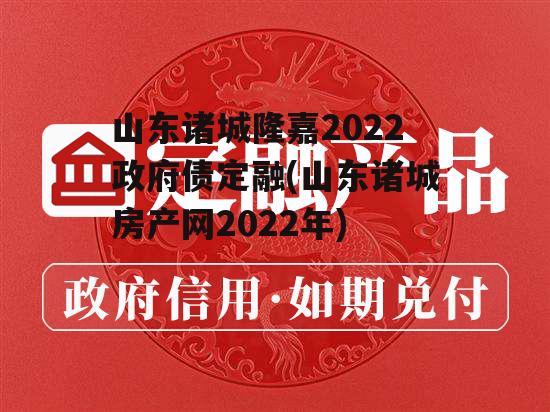 山东诸城隆嘉2022政府债定融(山东诸城房产网2022年)